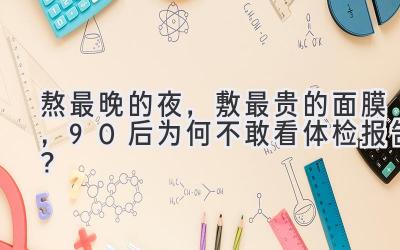 熬最晚的夜,敷最贵的面膜,90后为何不敢看体检报告?-图片1