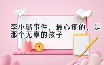 李小璐事件,最心疼的,是那个无辜的孩子-图片1