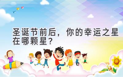 圣诞节前后,你的幸运之星在哪颗星?-图片1