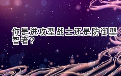 你是进攻型战士还是防御型智者?-图片1