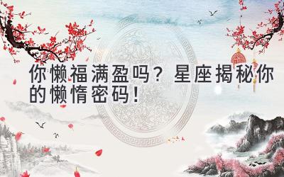 你懒福满盈吗?星座揭秘你的懒惰密码!-图片1