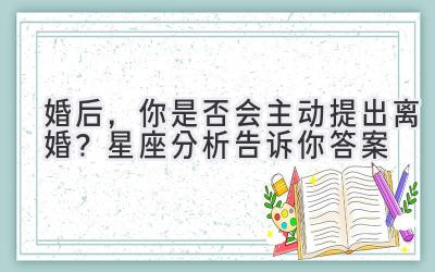 婚后,你是否会主动提出离婚?星座分析告诉你答案-图片1