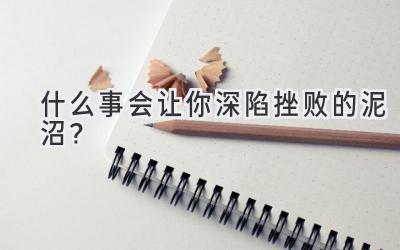 什么事会让你深陷挫败的泥沼?-图片1