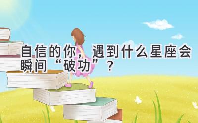 自信的你,遇到什么星座会瞬间“破功”?-图片1