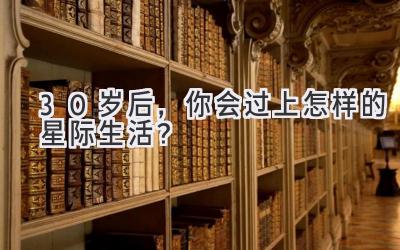 30岁后，你会过上怎样的星际生活？-图片1