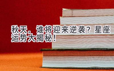 秋天，谁将迎来逆袭？星座运势大揭秘！-图片1