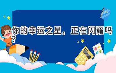 你的幸运之星,正在闪耀吗?-图片1