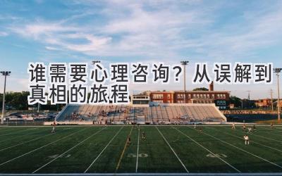 谁需要心理咨询?从误解到真相的旅程-图片1