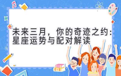 未来三月,你的奇迹之约:星座运势与配对解读-图片1