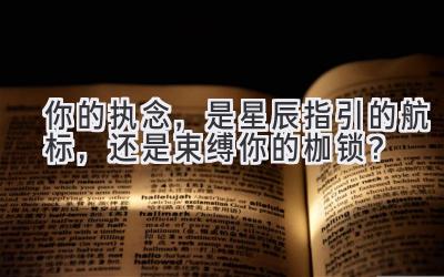 你的执念,是星辰指引的航标,还是束缚你的枷锁?-图片1