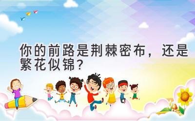 你的前路是荆棘密布，还是繁花似锦？-图片1