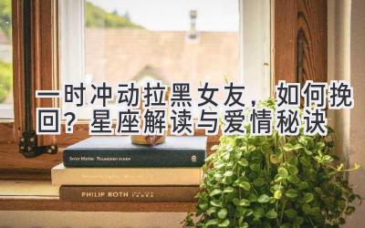 一时冲动拉黑女友,如何挽回?星座解读与爱情秘诀-图片1