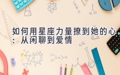 如何用星座力量撩到她的心：从闲聊到爱情-图片1