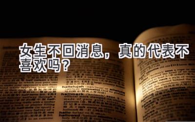 女生不回消息，真的代表不喜欢吗？-图片1