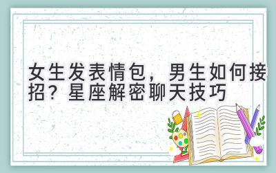 女生发表情包,男生如何接招?星座解密聊天技巧-图片1