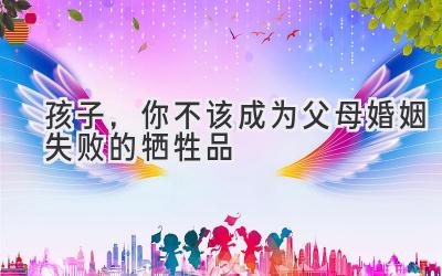 孩子,你不该成为父母婚姻失败的牺牲品-图片1