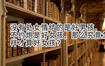 没有处女情结的是好男孩,不约炮是好女孩,那么究竟怎样才算好女孩?-图片1