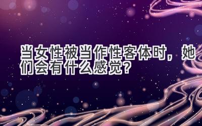 当女性被当作性客体时,她们会有什么感觉?-图片1
