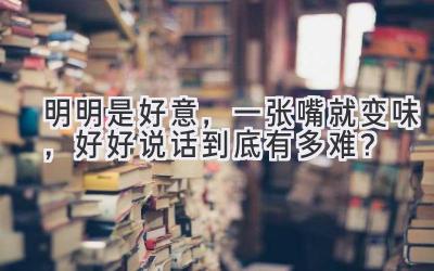 明明是好意,一张嘴就变味,好好说话到底有多难?-图片1