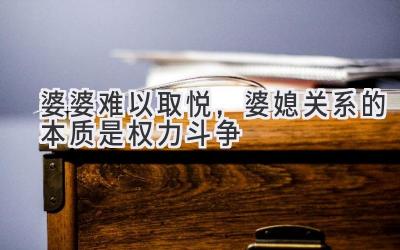 婆婆难以取悦,婆媳关系的本质是权力斗争-图片1