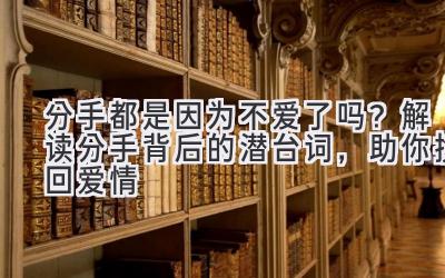 分手都是因为不爱了吗?解读分手背后的潜台词,助你挽回爱情-图片1