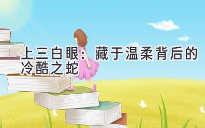 上三白眼:藏于温柔背后的冷酷之蛇-图片1