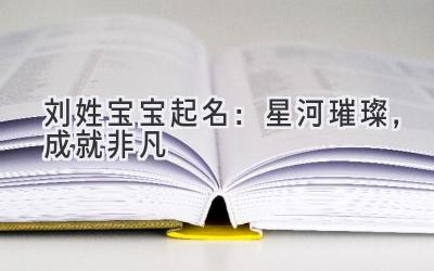 刘姓宝宝起名:星河璀璨,成就非凡-图片1