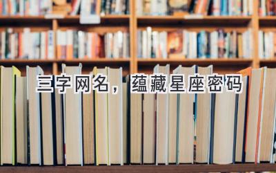 三字网名,蕴藏星座密码-图片1