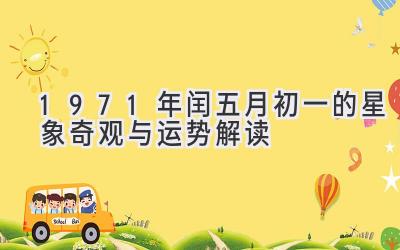 1971年闰五月初一的星象奇观与运势解读-图片1