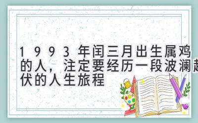 1993年闰三月出生属鸡的人,注定要经历一段波澜起伏的人生旅程-图片1