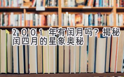 2001年有闰月吗？揭秘闰四月的星象奥秘-图片1
