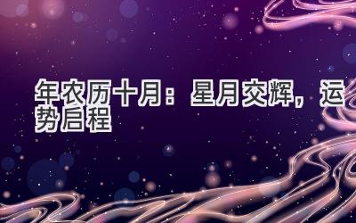 2019年农历十月:星月交辉,运势启程-图片1