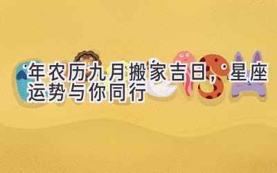 2020年农历九月搬家吉日,星座运势与你同行-图片1