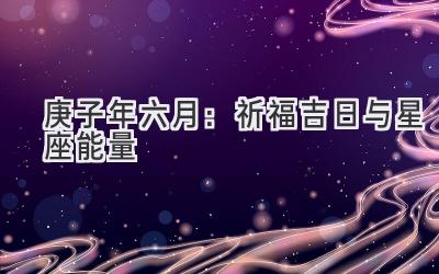 2020庚子年六月:祈福吉日与星座能量-图片1