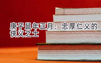庚子鼠年正月:忠厚仁义的侠义之士-图片1
