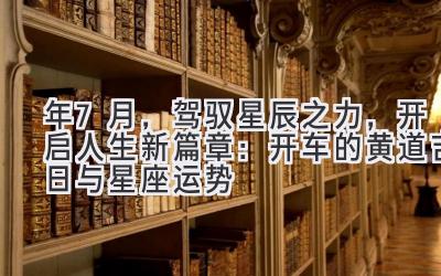 2020年7月,驾驭星辰之力,开启人生新篇章:开车的黄道吉日与星座运势-图片1