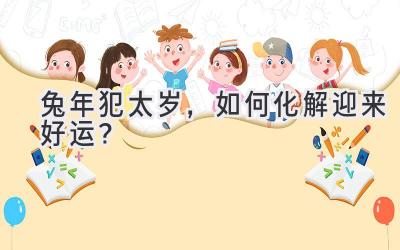 兔年犯太岁,如何化解迎来好运?-图片1