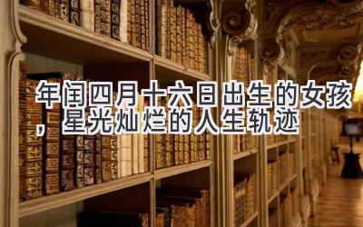2020年闰四月十六日出生的女孩,星光灿烂的人生轨迹-图片1