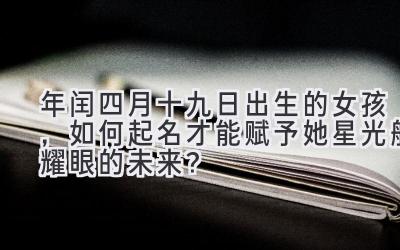 2020年闰四月十九日出生的女孩,如何起名才能赋予她星光般耀眼的未来?-图片1