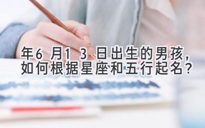 2020年6月13日出生的男孩，如何根据星座和五行起名？-图片1