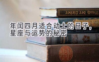 2020年闰四月适合动土的日子,星座与运势的秘密-图片1