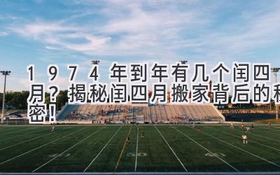 1974年到2020年有几个闰四月?揭秘闰四月搬家背后的秘密!-图片1