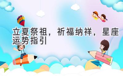 立夏祭祖，祈福纳祥，星座运势指引-图片1