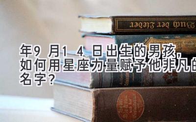 2020年9月14日出生的男孩,如何用星座力量赋予他非凡的名字?-图片1