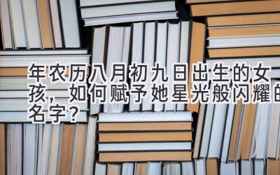 2020年农历八月初九日出生的女孩,如何赋予她星光般闪耀的名字?-图片1