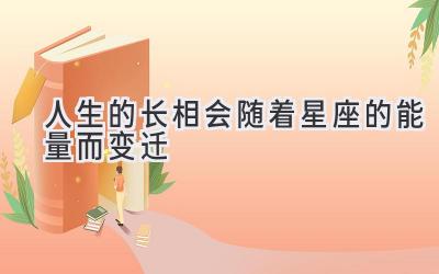 人生的长相会随着星座的能量而变迁-图片1
