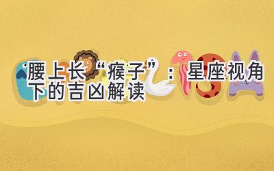腰上长“瘊子”:星座视角下的吉凶解读-图片1