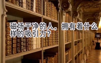 磁场干净的人,拥有着什么样的吸引力?-图片1