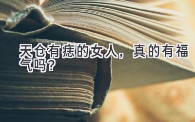 天仓有痣的女人,真的有福气吗?-图片1