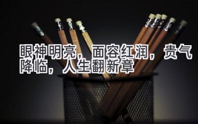 眼神明亮,面容红润,贵气降临,人生翻新章-图片1